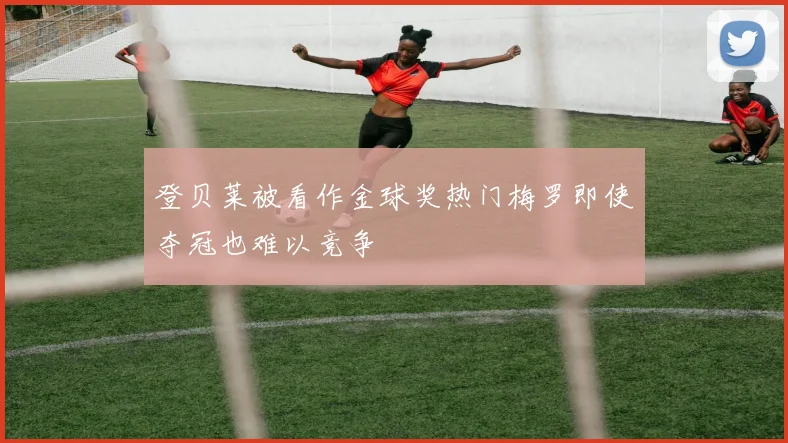 登贝莱被看作金球奖热门梅罗即使夺冠也难以竞争