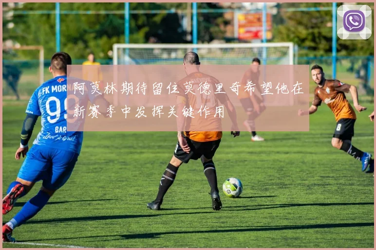 阿莫林期待留住莫德里奇希望他在新赛季中发挥关键作用
