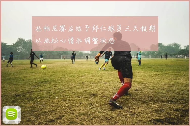孔帕尼赛后给予拜仁球员三天假期以放松心情和调整状态